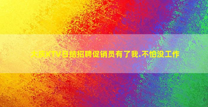 大庆KTV日结招聘促销员有了我.不怕没工作
